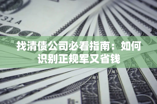 济南找清债公司必看指南：如何识别正规军又省钱