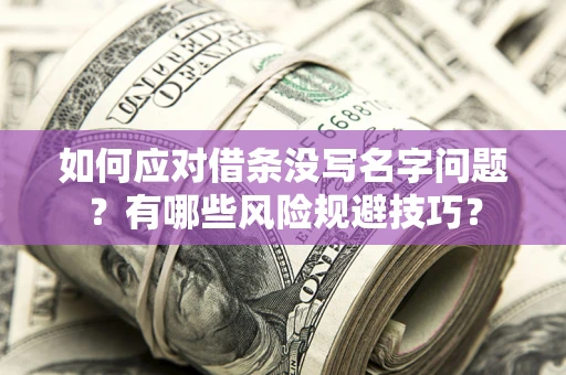 济南如何应对借条没写名字问题？有哪些风险规避技巧？