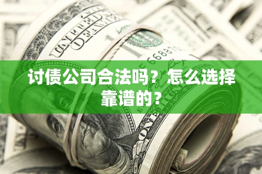济南讨债公司合法吗？怎么选择靠谱的？