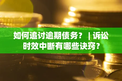 济南如何追讨逾期债务？ | 诉讼时效中断有哪些诀窍？