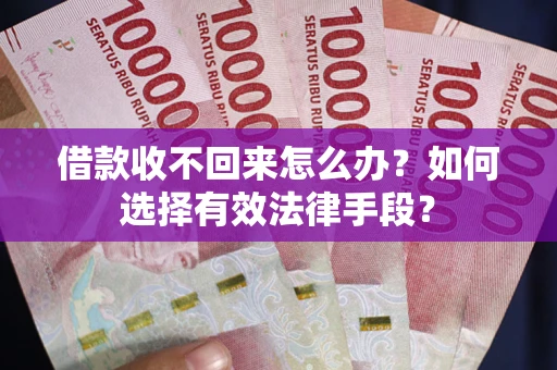 济南借款收不回来怎么办？如何选择有效法律手段？