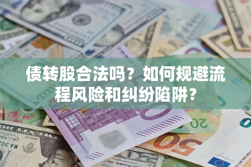 济南债转股合法吗？如何规避流程风险和纠纷陷阱？