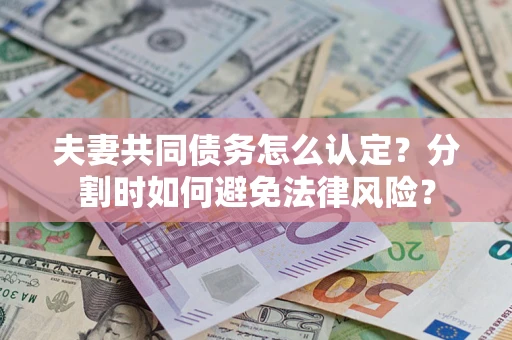 济南夫妻共同债务怎么认定？分割时如何避免法律风险？
