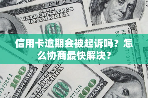 济南信用卡逾期会被起诉吗？怎么协商最快解决？