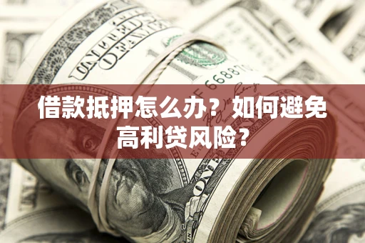 济南借款抵押怎么办？如何避免高利贷风险？
