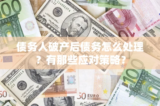 济南债务人破产后债务怎么处理？有那些应对策略？