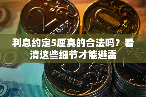 济南利息约定5厘真的合法吗？看清这些细节才能避雷