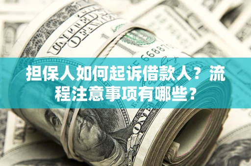 济南担保人如何起诉借款人？流程注意事项有哪些？
