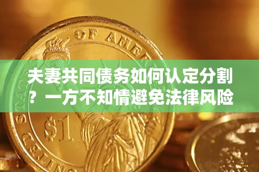 济南夫妻共同债务如何认定分割？一方不知情避免法律风险必看！