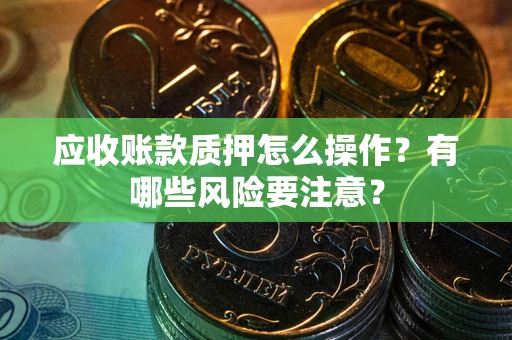 济南应收账款质押怎么操作？有哪些风险要注意？