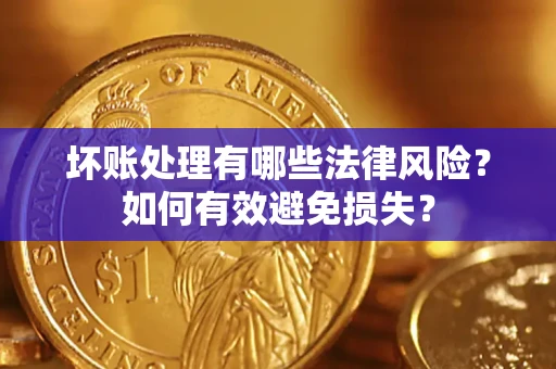 济南坏账处理有哪些法律风险？如何有效避免损失？