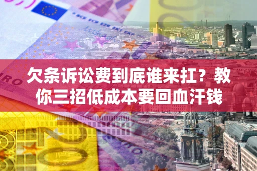 济南欠条诉讼费到底谁来扛？教你三招低成本要回血汗钱