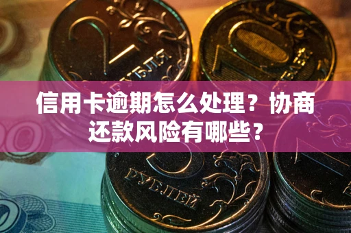 济南信用卡逾期怎么处理？协商还款风险有哪些？
